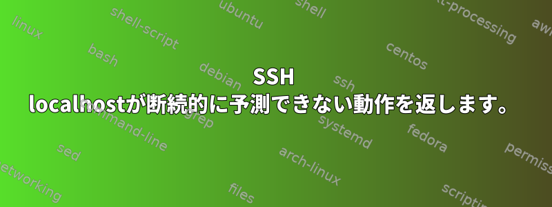 SSH localhostが断続的に予測できない動作を返します。