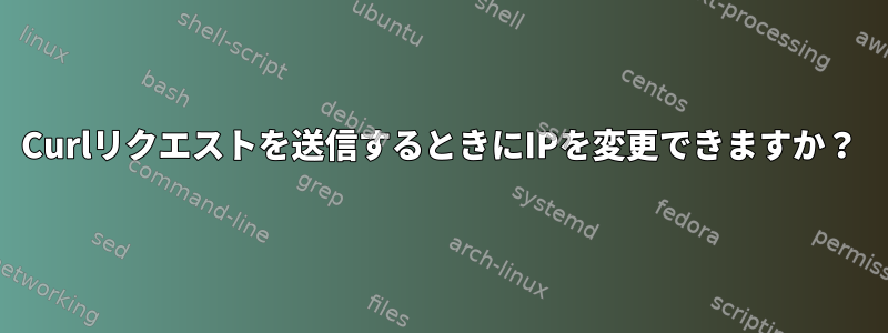 Curlリクエストを送信するときにIPを変更できますか？