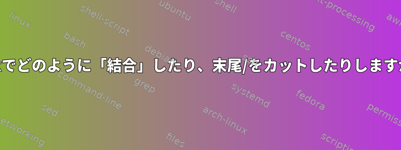 awkでどのように「結合」したり、末尾/をカットしたりしますか？