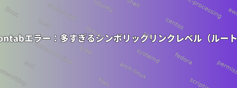 crontabエラー：多すぎるシンボリックリンクレベル（ルート）