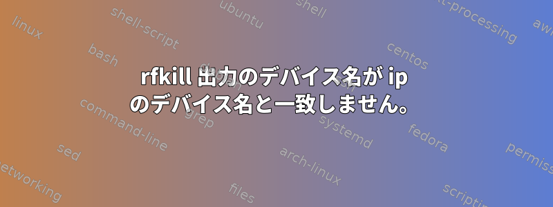 rfkill 出力のデバイス名が ip のデバイス名と一致しません。