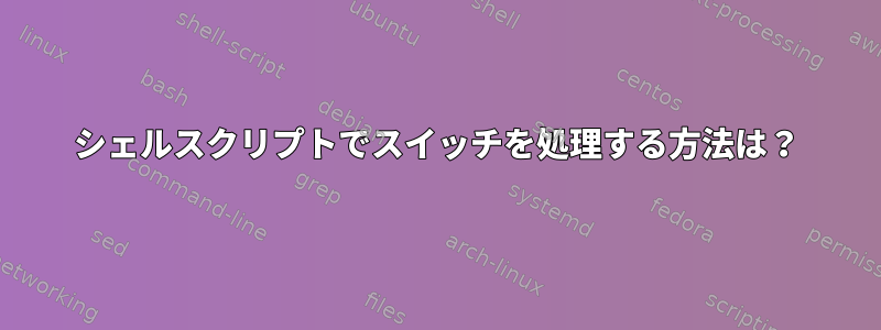 シェルスクリプトでスイッチを処理する方法は？