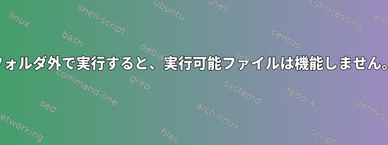 フォルダ外で実行すると、実行可能ファイルは機能しません。