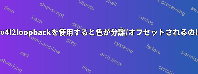 obs/v4l2sink/v4l2loopbackを使用すると色が分離/オフセットされるのはなぜですか？