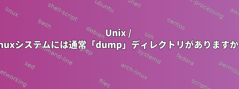 Unix / Linuxシステムには通常「dump」ディレクトリがありますか？