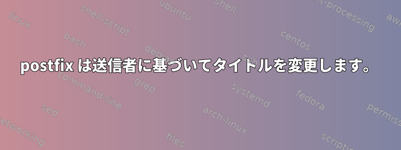 postfix は送信者に基づいてタイトルを変更します。