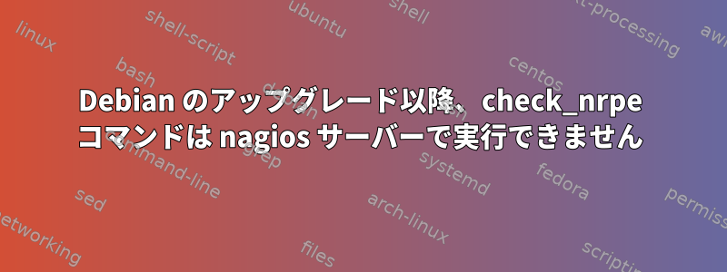 Debian のアップグレード以降、check_nrpe コマンドは nagios サーバーで実行できません