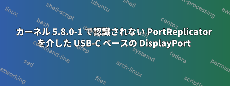 カーネル 5.8.0-1 で認識されない PortReplicator を介した USB-C ベースの DisplayPort