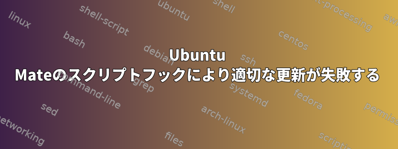 Ubuntu Mateのスクリプトフックにより適切な更新が失敗する