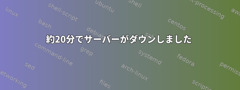 約20分でサーバーがダウンしました