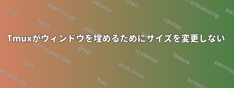 Tmuxがウィンドウを埋めるためにサイズを変更しない