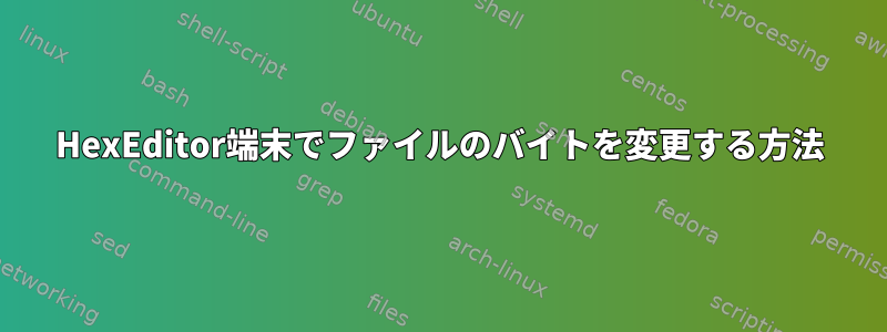 HexEditor端末でファイルのバイトを変更する方法