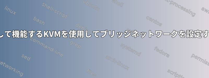 仮想ゲストがDHCPサーバーとして機能するKVMを使用してブリッジネットワークを設定するにはどうすればよいですか？