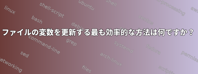 ファイルの変数を更新する最も効率的な方法は何ですか？