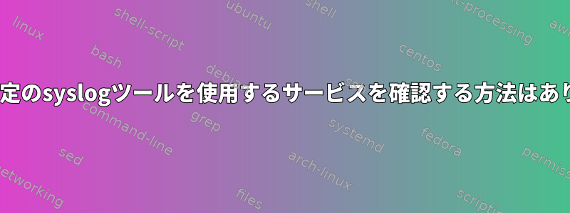 RHELで特定のsyslogツールを使用するサービスを確認する方法はありますか？