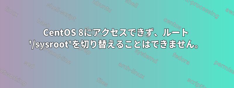 CentOS 8にアクセスできず、ルート '/sysroot'を切り替えることはできません。