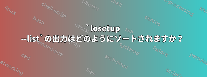 `losetup --list`の出力はどのようにソートされますか？