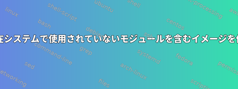 Dracutは、現在システムで使用されていないモジュールを含むイメージを作成しません。