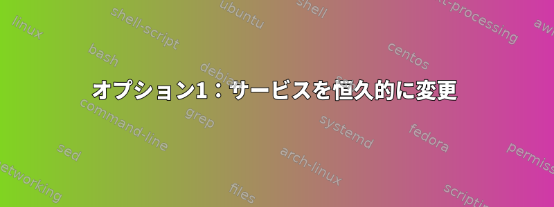 オプション1：サービスを恒久的に変更