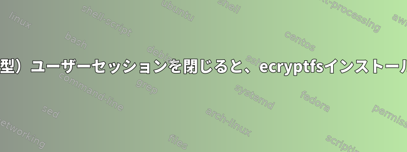 SambaがPAMを介して私の（対話型）ユーザーセッションを閉じると、ecryptfsインストールのホームフォルダが「消えます」