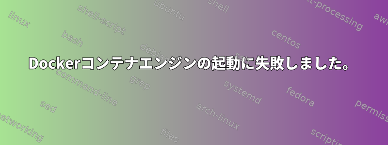 Dockerコンテナエンジンの起動に失敗しました。