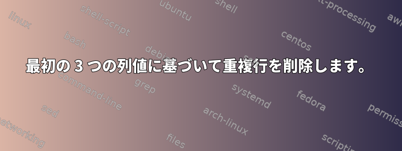 最初の 3 つの列値に基づいて重複行を削除します。