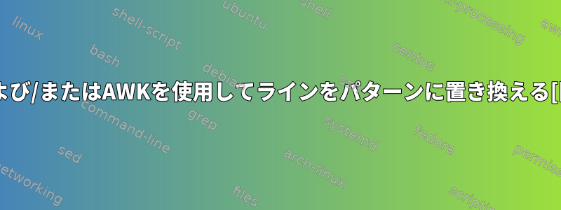 SEDおよび/またはAWKを使用してラインをパターンに置き換える[閉じる]