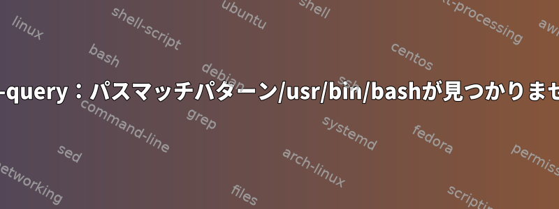 dpkg-query：パスマッチパターン/usr/bin/bashが見つかりません。