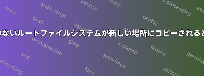 ディスクのないルートファイルシステムが新しい場所にコピーされると破損する