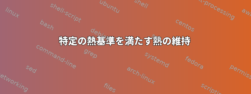 特定の熱基準を満たす熱の維持