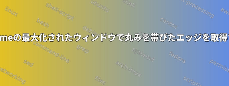 Gnomeの最大化されたウィンドウで丸みを帯びたエッジを取得する