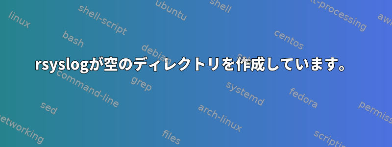 rsyslogが空のディレクトリを作成しています。