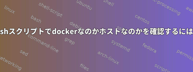 bashスクリプトでdockerなのかホストなのかを確認するには？