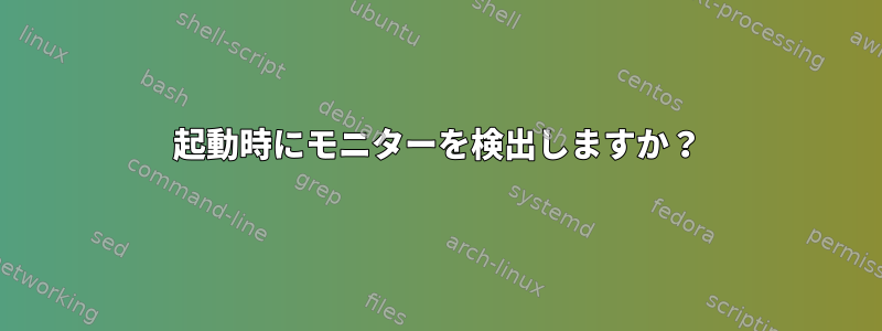 起動時にモニターを検出しますか？