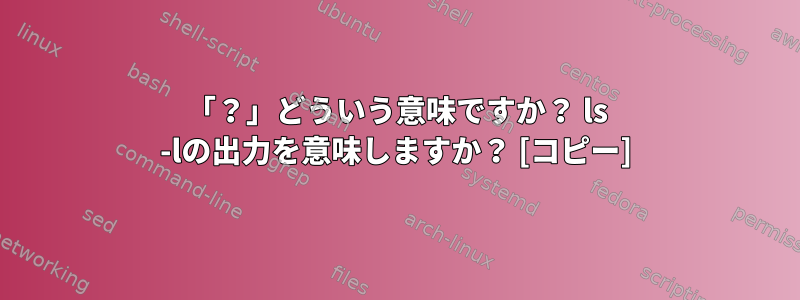 「？」どういう意味ですか？ ls -lの出力を意味しますか？ [コピー]