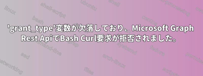 'grant_type'変数が欠落しており、Microsoft Graph Rest ApiでBash Curl要求が拒否されました。