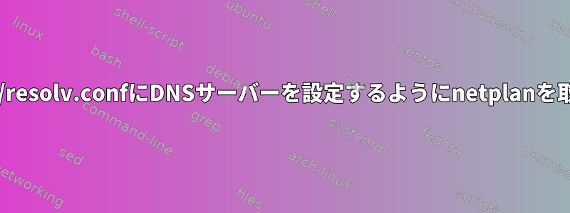 dhcpサーバーの情報に基づいて/etc/resolv.confにDNSサーバーを設定するようにnetplanを取得するにはどうすればよいですか？