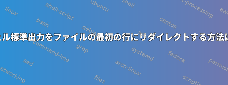 シェル標準出力をファイルの最初の行にリダイレクトする方法は？