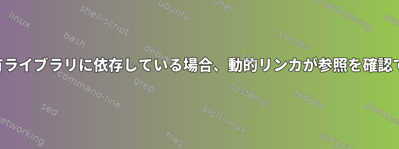 共有ライブラリが他の共有ライブラリに依存している場合、動的リンカが参照を確認できないのはなぜですか？