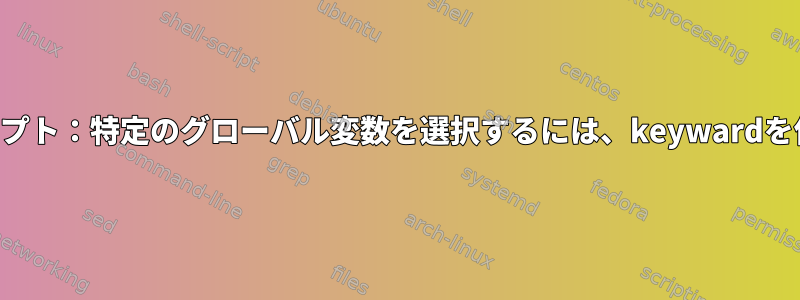 シェルスクリプト：特定のグローバル変数を選択するには、keywardを使用します。