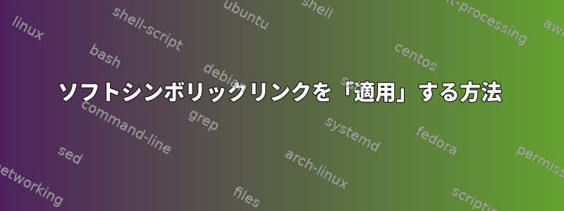 ソフトシンボリックリンクを「適用」する方法