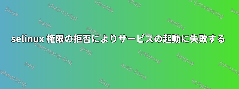 selinux 権限の拒否によりサービスの起動に失敗する