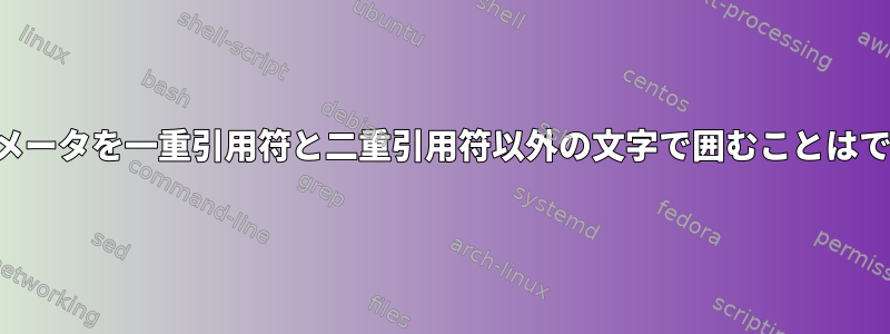 シェルパラメータを一重引用符と二重引用符以外の文字で囲むことはできますか？