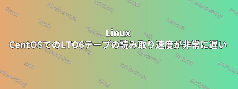 Linux CentOSでのLTO6テープの読み取り速度が非常に遅い