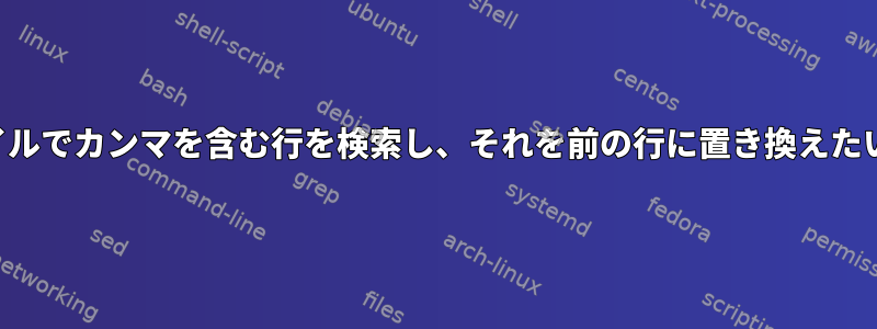 ファイルでカンマを含む行を検索し、それを前の行に置き換えたい場合