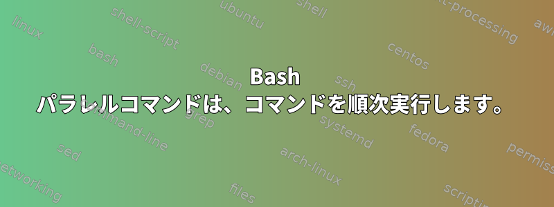 Bash パラレルコマンドは、コマンドを順次実行します。