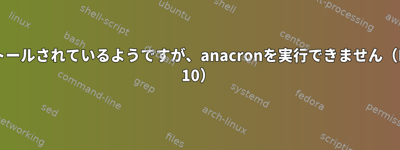 インストールされているようですが、anacronを実行できません（Debian 10）