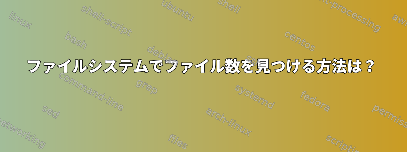 ファイルシステムでファイル数を見つける方法は？