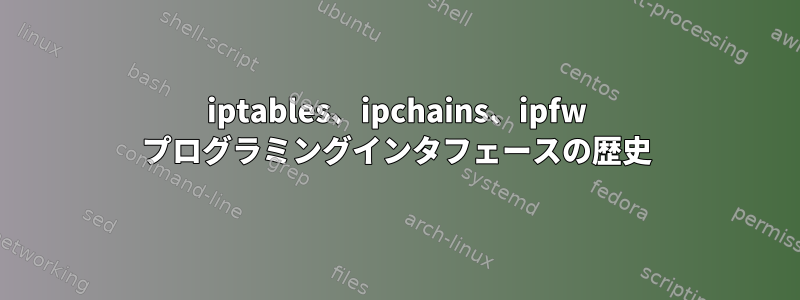 iptables、ipchains、ipfw プログラミングインタフェースの歴史