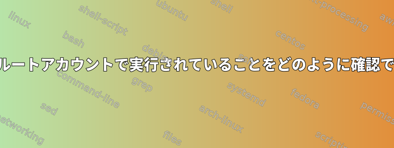 ファイルがルートアカウントで実行されていることをどのように確認できますか？